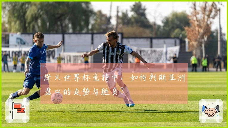 烽火世界杯竞猜中，如何判断亚洲盘口的走势与胜负？