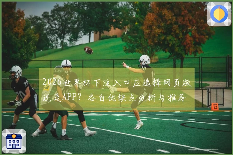 2026世界杯下注入口应选择网页版还是APP？各自优缺点分析与推荐