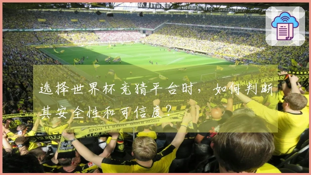 选择世界杯竞猜平台时，如何判断其安全性和可信度？