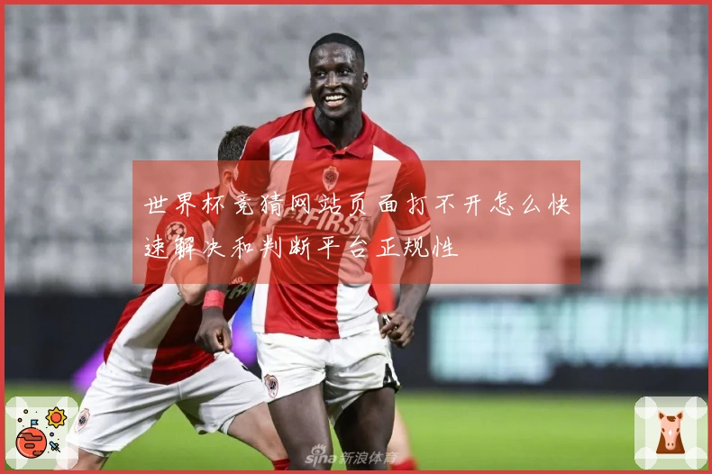 世界杯竞猜网站页面打不开怎么快速解决和判断平台正规性