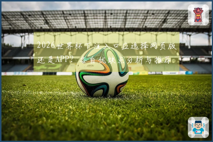 2026世界杯下注入口应选择网页版还是APP？各自优缺点分析与推荐