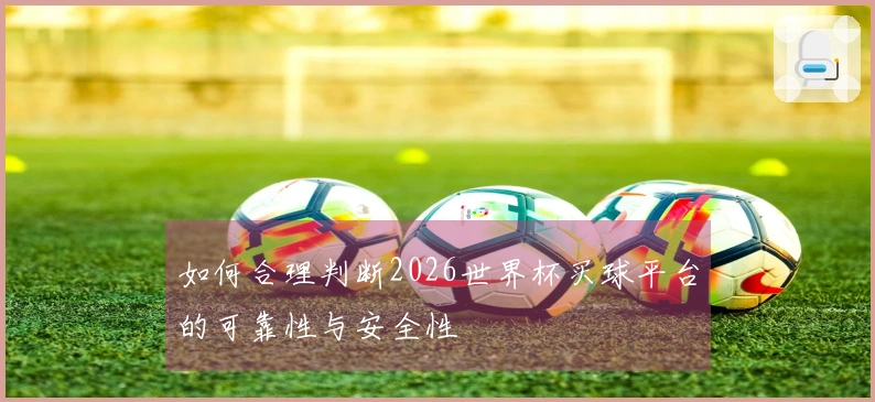 如何合理判断2026世界杯买球平台的可靠性与安全性