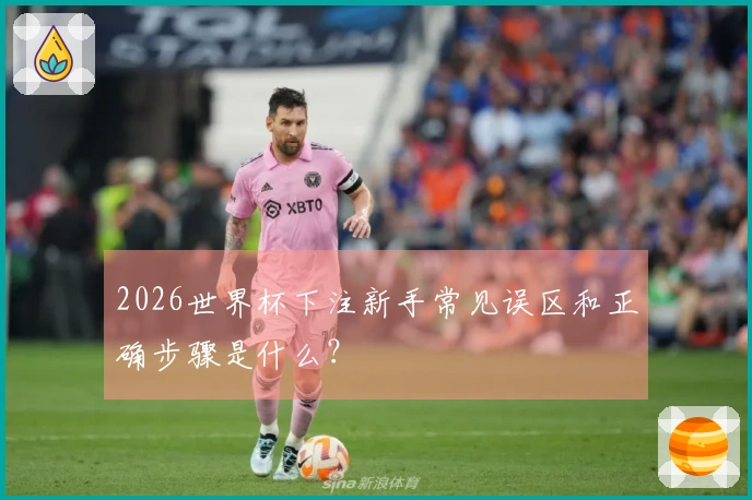 2026世界杯下注新手常见误区和正确步骤是什么？