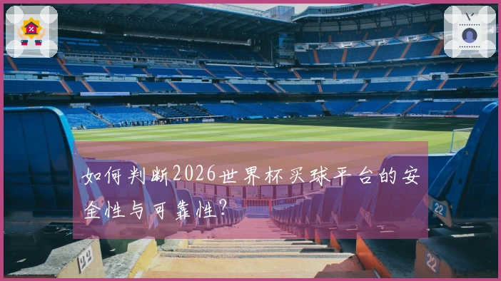 如何判断2026世界杯买球平台的安全性与可靠性？
