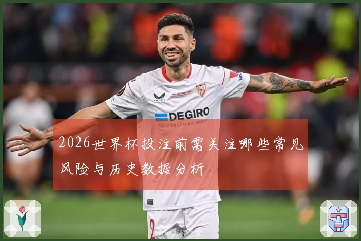 2026世界杯投注前需关注哪些常见风险与历史数据分析