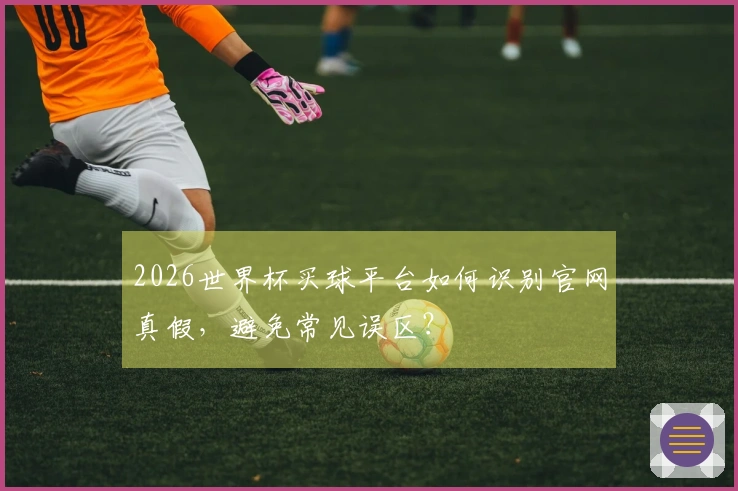 2026世界杯买球平台如何识别官网真假，避免常见误区？