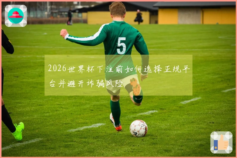 2026世界杯下注前如何选择正规平台并避开诈骗风险