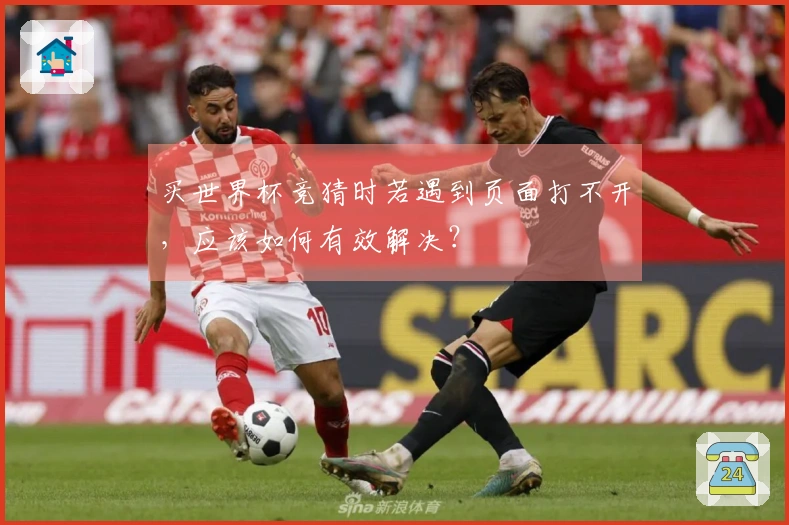 买世界杯竞猜时若遇到页面打不开，应该如何有效解决？