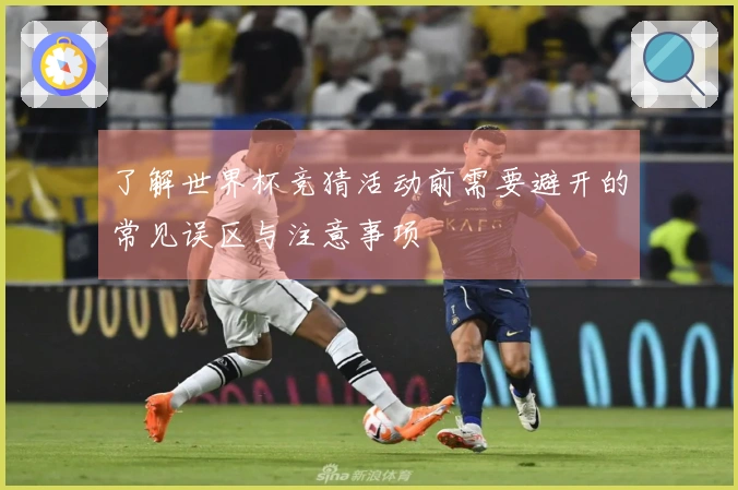 了解世界杯竞猜活动前需要避开的常见误区与注意事项