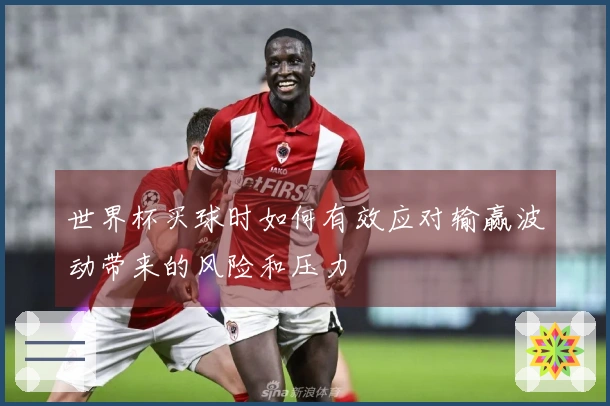世界杯买球时如何有效应对输赢波动带来的风险和压力