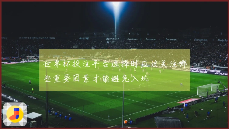 世界杯投注平台选择时应该关注哪些重要因素才能避免入坑