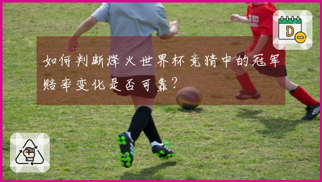 如何判断烽火世界杯竞猜中的冠军赔率变化是否可靠？