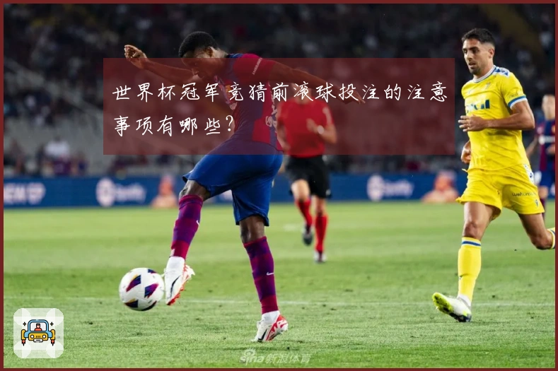 世界杯冠军竞猜前滚球投注的注意事项有哪些？