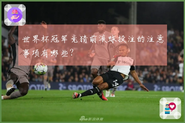 世界杯冠军竞猜前滚球投注的注意事项有哪些？