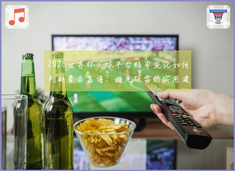 2026世界杯买球平台赔率变化如何判断是否靠谱？避免踩雷的实用建议