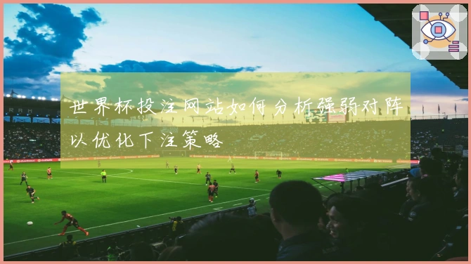世界杯投注网站如何分析强弱对阵以优化下注策略