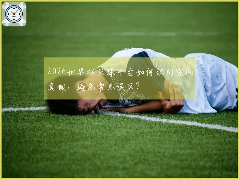 2026世界杯买球平台如何识别官网真假，避免常见误区？